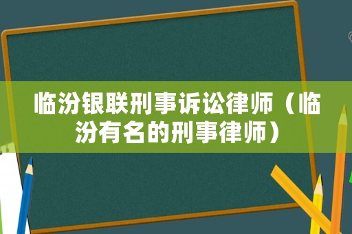 臨汾銀聯刑事訴訟律師（臨汾有名的刑事律師）