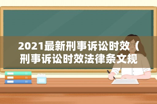 2021最新刑事訴訟時效（刑事訴訟時效法律條文規定）