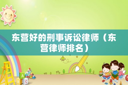 東營好的刑事訴訟律師（東營律師排名）