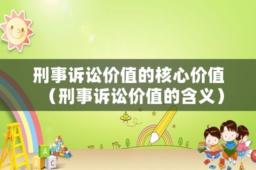 刑事訴訟價值的核心價值（刑事訴訟價值的含義）