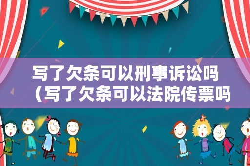 寫了欠條可以刑事訴訟嗎（寫了欠條可以法院傳票嗎）