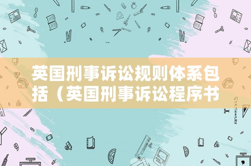 英國刑事訴訟規則體系包括（英國刑事訴訟程序書籍）