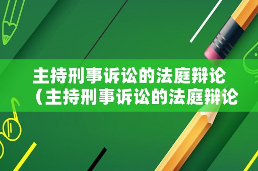 主持刑事訴訟的法庭辯論（主持刑事訴訟的法庭辯論視頻）