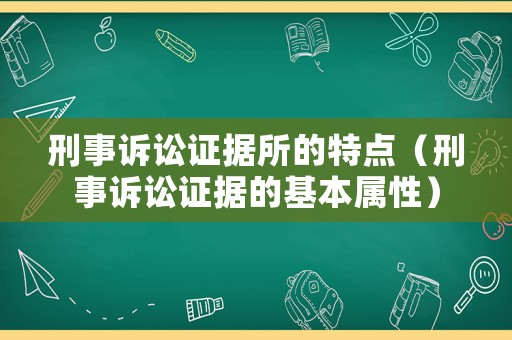 刑事訴訟證據所的特點（刑事訴訟證據的基本屬性）