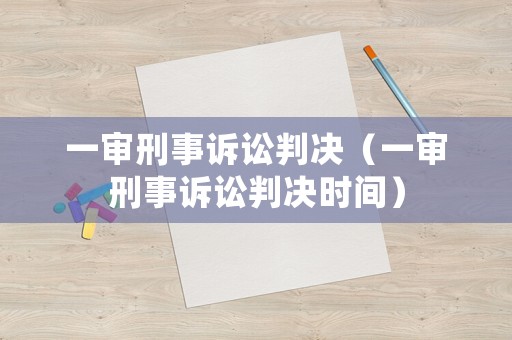一審刑事訴訟判決（一審刑事訴訟判決時間）
