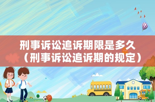 刑事訴訟追訴期限是多久（刑事訴訟追訴期的規定）