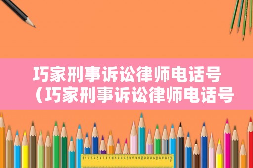 巧家刑事訴訟律師電話號(hào)（巧家刑事訴訟律師電話號(hào)碼是多少）