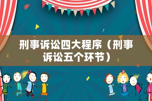 刑事訴訟四大程序（刑事訴訟五個環節）