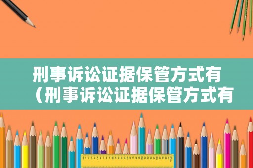 刑事訴訟證據保管方式有（刑事訴訟證據保管方式有幾種）