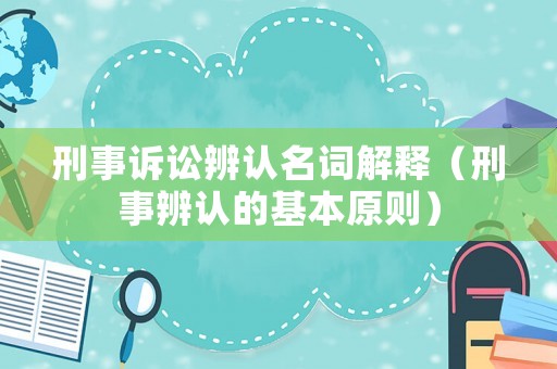 刑事訴訟辨認名詞解釋（刑事辨認的基本原則）