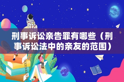 刑事訴訟親告罪有哪些（刑事訴訟法中的親友的范圍）