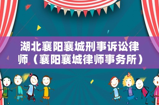 湖北襄陽襄城刑事訴訟律師（襄陽襄城律師事務所）