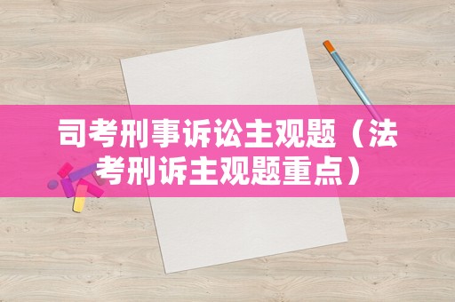 司考刑事訴訟主觀題（法考刑訴主觀題重點(diǎn)）