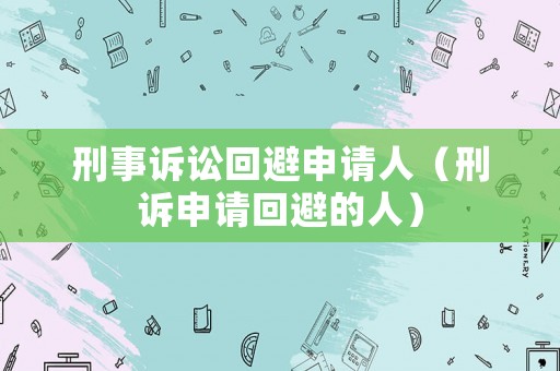 刑事訴訟回避申請人（刑訴申請回避的人）