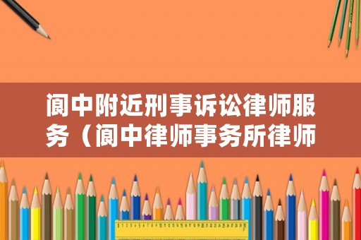 閬中附近刑事訴訟律師服務（閬中律師事務所律師電話）