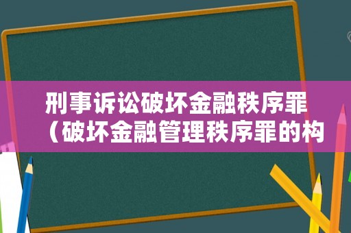 刑事訴訟破壞金融秩序罪（破壞金融管理秩序罪的構成要件）