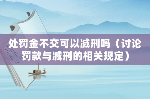 處罰金不交可以減刑嗎（討論罰款與減刑的相關規定）