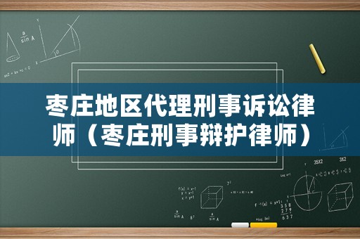 棗莊地區代理刑事訴訟律師（棗莊刑事辯護律師）
