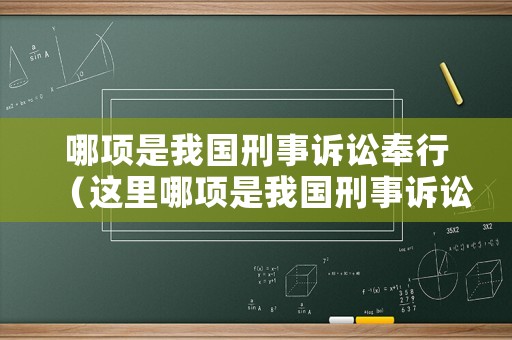哪項(xiàng)是我國刑事訴訟奉行（這里哪項(xiàng)是我國刑事訴訟奉行的原則）