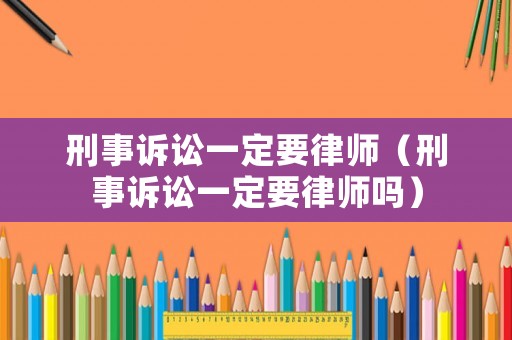 刑事訴訟一定要律師（刑事訴訟一定要律師嗎）