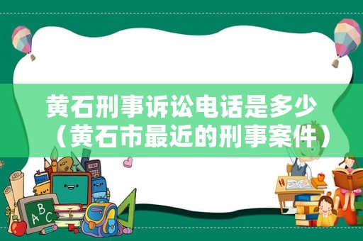 黃石刑事訴訟電話是多少（黃石市最近的刑事案件）