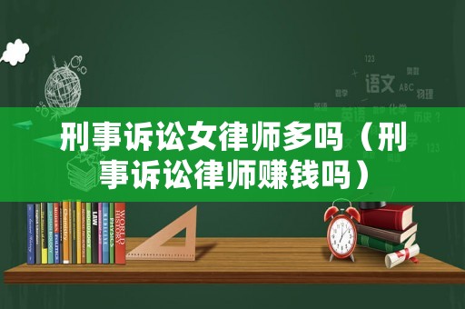 刑事訴訟女律師多嗎（刑事訴訟律師賺錢嗎）
