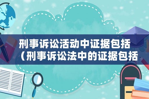 刑事訴訟活動中證據包括（刑事訴訟法中的證據包括）