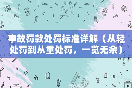 事故罰款處罰標(biāo)準(zhǔn)詳解（從輕處罰到從重處罰，一覽無(wú)余）