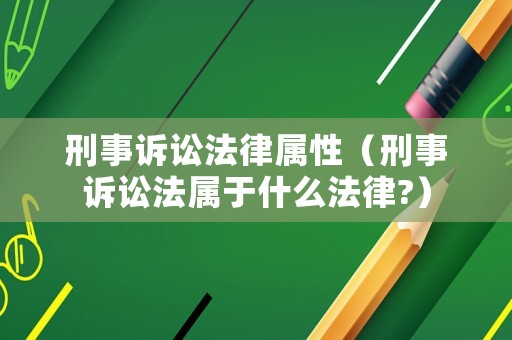刑事訴訟法律屬性（刑事訴訟法屬于什么法律?）