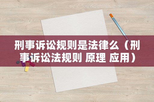 刑事訴訟規(guī)則是法律么（刑事訴訟法規(guī)則 原理 應(yīng)用）