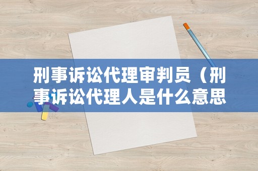 刑事訴訟代理審判員（刑事訴訟代理人是什么意思）