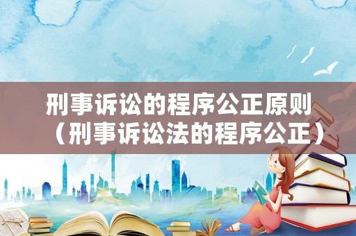 刑事訴訟的程序公正原則（刑事訴訟法的程序公正）