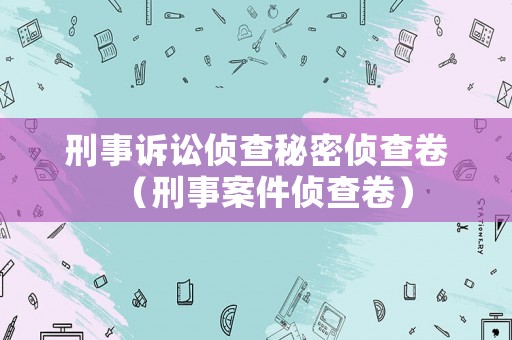 刑事訴訟偵查秘密偵查卷（刑事案件偵查卷）