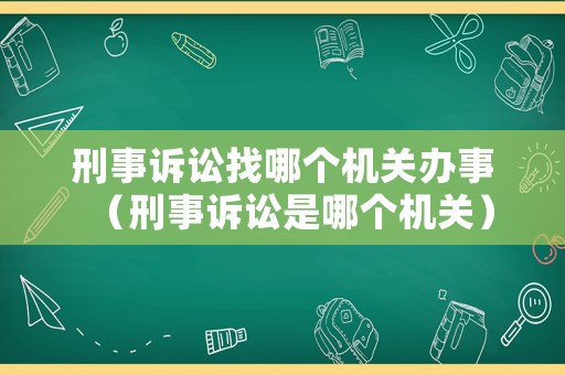 刑事訴訟找哪個機(jī)關(guān)辦事（刑事訴訟是哪個機(jī)關(guān)）