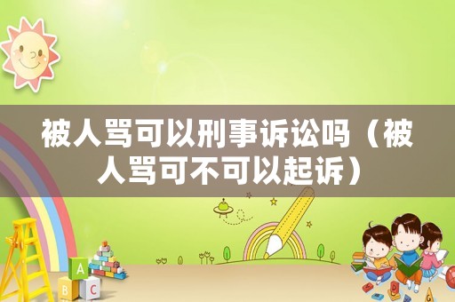 被人罵可以刑事訴訟嗎（被人罵可不可以起訴）