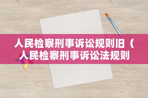 人民檢察刑事訴訟規則舊（人民檢察刑事訴訟法規則）