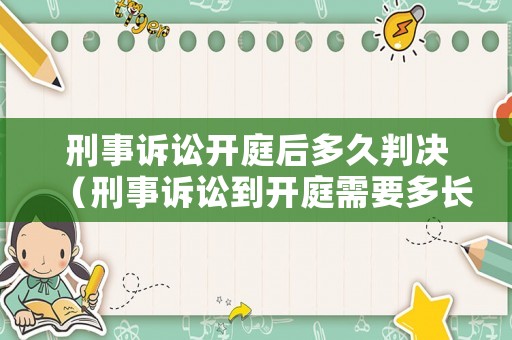 刑事訴訟開庭后多久判決（刑事訴訟到開庭需要多長時間）