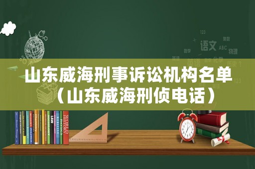 山東威海刑事訴訟機(jī)構(gòu)名單（山東威海刑偵電話）