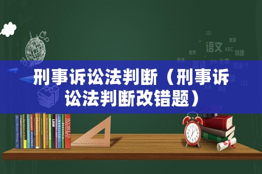 刑事訴訟法判斷（刑事訴訟法判斷改錯題）