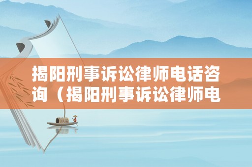 揭陽刑事訴訟律師電話咨詢（揭陽刑事訴訟律師電話咨詢熱線）