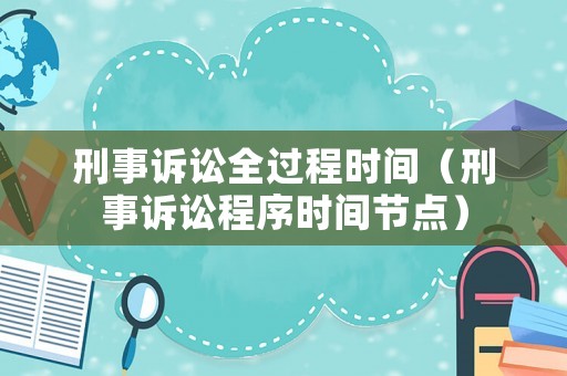 刑事訴訟全過程時間（刑事訴訟程序時間節點）