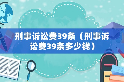 刑事訴訟費39條（刑事訴訟費39條多少錢）