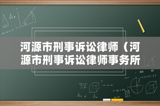 河源市刑事訴訟律師（河源市刑事訴訟律師事務(wù)所）
