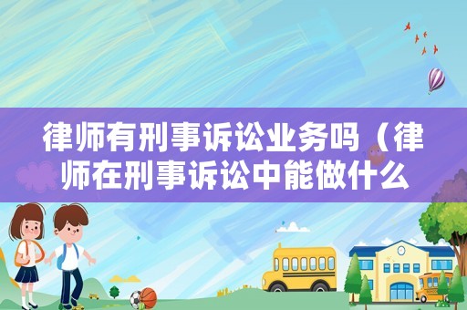 律師有刑事訴訟業務嗎（律師在刑事訴訟中能做什么）