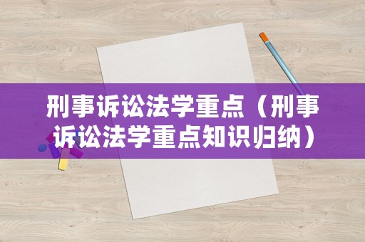 刑事訴訟法學(xué)重點（刑事訴訟法學(xué)重點知識歸納）