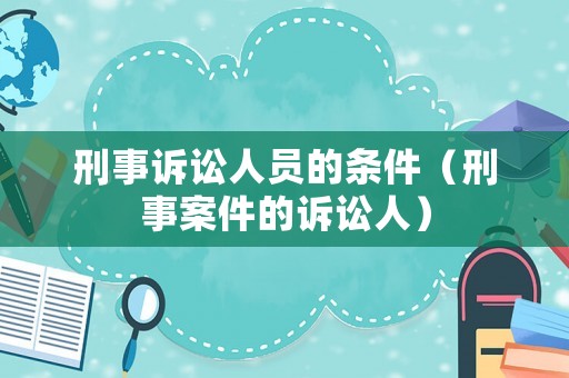 刑事訴訟人員的條件（刑事案件的訴訟人）
