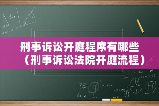 刑事訴訟開(kāi)庭程序有哪些（刑事訴訟法院開(kāi)庭流程）
