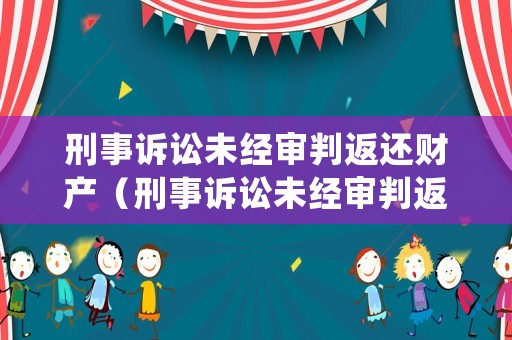 刑事訴訟未經審判返還財產（刑事訴訟未經審判返還財產怎么處理）