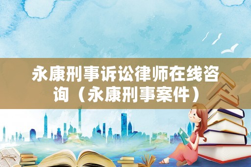 永康刑事訴訟律師在線咨詢（永康刑事案件）