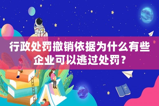 行政處罰撤銷(xiāo)依據(jù)為什么有些企業(yè)可以逃過(guò)處罰？